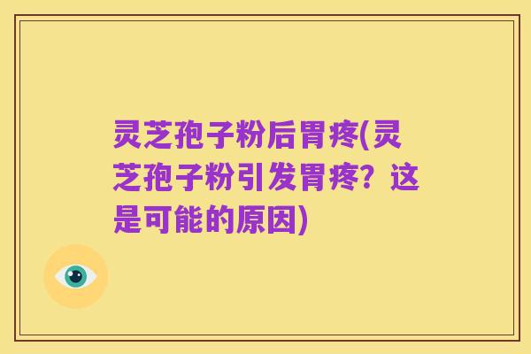 灵芝孢子粉后胃疼(灵芝孢子粉引发胃疼？这是可能的原因)