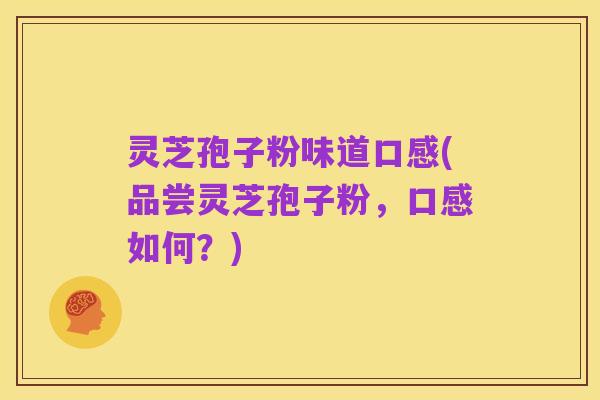 灵芝孢子粉味道口感(品尝灵芝孢子粉,口感如何?)