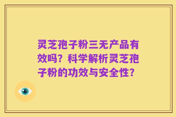 灵芝孢子粉三无产品有效吗？科学解析灵芝孢子粉的功效与安全性？