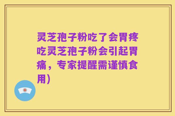 灵芝孢子粉吃了会胃疼吃灵芝孢子粉会引起胃痛,专家提醒需谨慎食用)