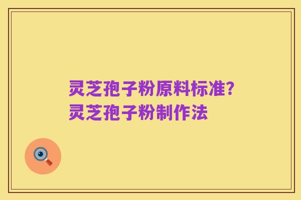 灵芝孢子粉原料标准?灵芝孢子粉制作法
