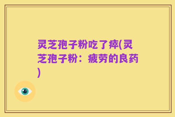 灵芝孢子粉吃了瘁(灵芝孢子粉:疲劳的良药)