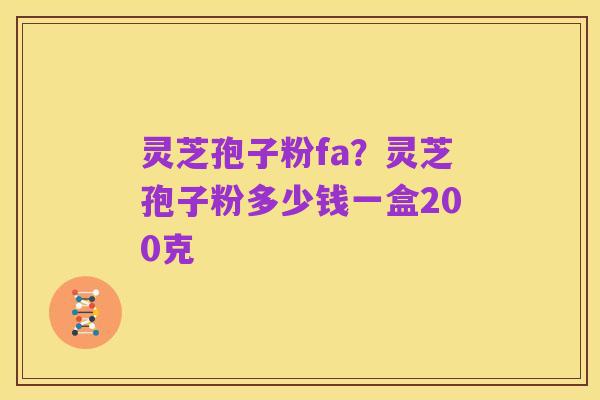 灵芝孢子粉fa?灵芝孢子粉多少钱一盒200克