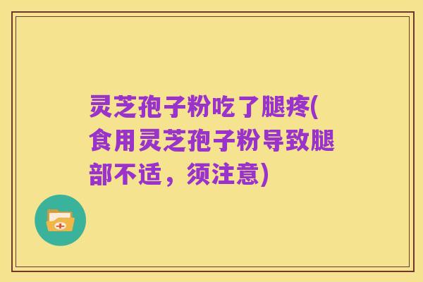 灵芝孢子粉吃了腿疼(食用灵芝孢子粉导致腿部不适，须注意)