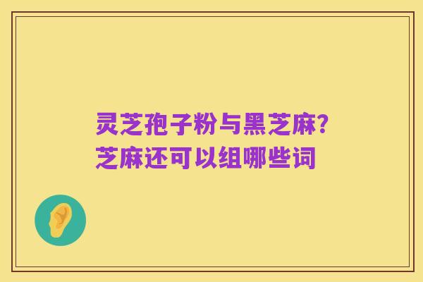 灵芝孢子粉与黑芝麻?芝麻还可以组哪些词