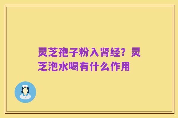 灵芝孢子粉入肾经?灵芝泡水喝有什么作用