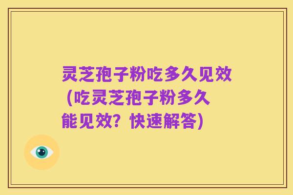灵芝孢子粉吃多久见效 (吃灵芝孢子粉多久能见效？快速解答)