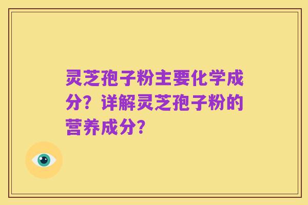 灵芝孢子粉主要化学成分?详解灵芝孢子粉的营养成分?
