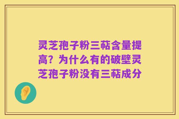 灵芝孢子粉三萜含量提高?为什么有的破壁灵芝孢子粉没有三萜成分
