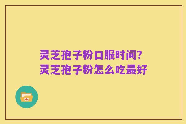 灵芝孢子粉口服时间？灵芝孢子粉怎么吃最好