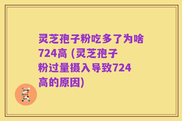 灵芝孢子粉吃多了为啥724高 (灵芝孢子粉过量摄入导致724高的原因)
