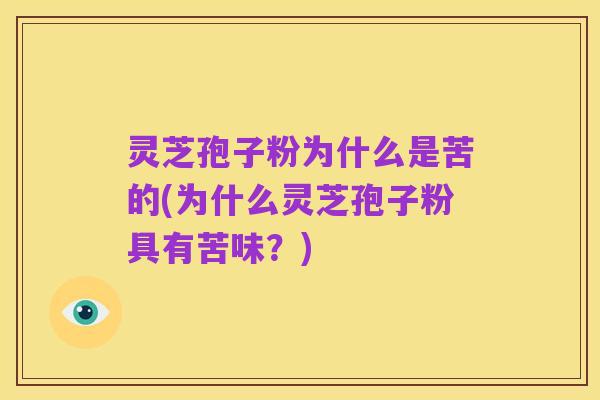 灵芝孢子粉为什么是苦的(为什么灵芝孢子粉具有苦味？)