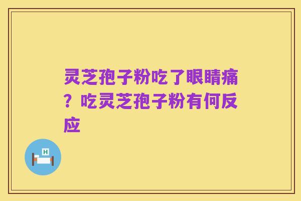 灵芝孢子粉吃了眼睛痛?吃灵芝孢子粉有何反应