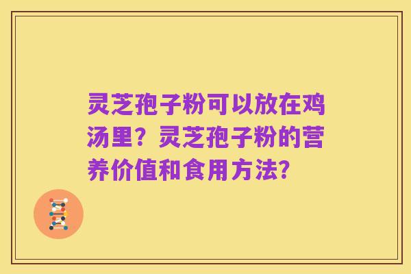 灵芝孢子粉可以放在鸡汤里？灵芝孢子粉的营养价值和食用方法？