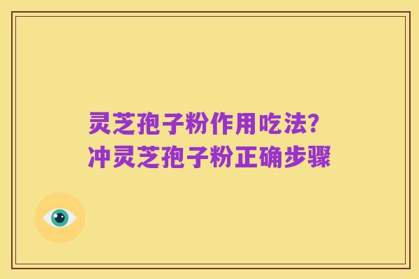 灵芝孢子粉作用吃法?冲灵芝孢子粉正确步骤