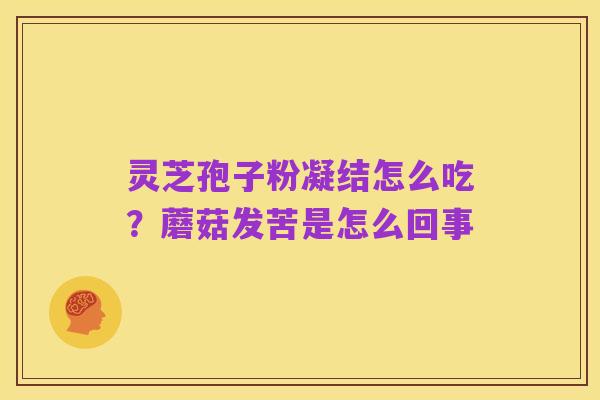 灵芝孢子粉凝结怎么吃？蘑菇发苦是怎么回事