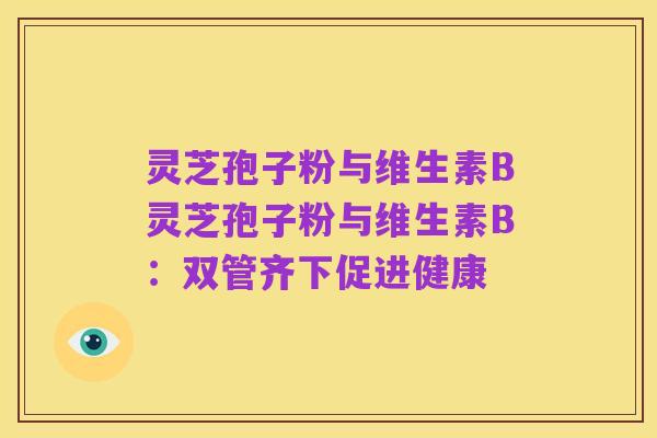 灵芝孢子粉与维生素B灵芝孢子粉与维生素B：双管齐下促进健康