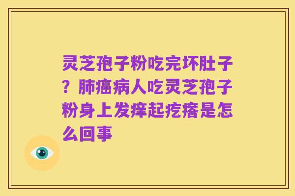 灵芝孢子粉吃完坏肚子?肺癌病人吃灵芝孢子粉身上发痒起疙瘩是怎么回事