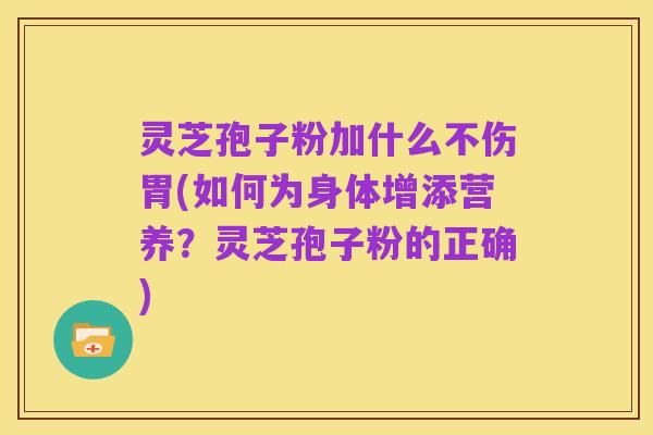 灵芝孢子粉加什么不伤胃(如何为身体增添营养?灵芝孢子粉的正确)