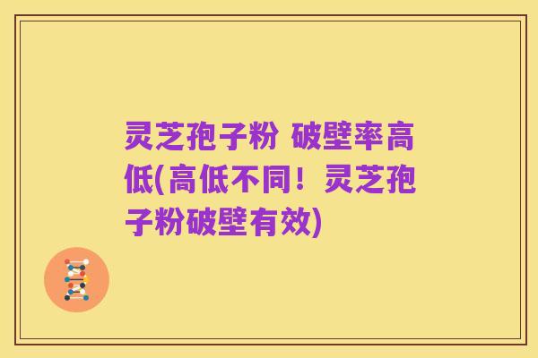 灵芝孢子粉 破壁率高低(高低不同!灵芝孢子粉破壁有效)