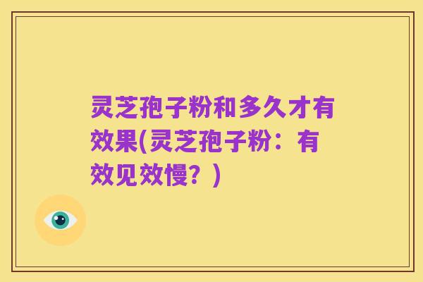 灵芝孢子粉和多久才有效果(灵芝孢子粉：有效见效慢？)