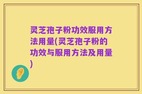 灵芝孢子粉功效服用方法用量(灵芝孢子粉的功效与服用方法及用量)
