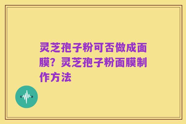 灵芝孢子粉可否做成面膜？灵芝孢子粉面膜制作方法