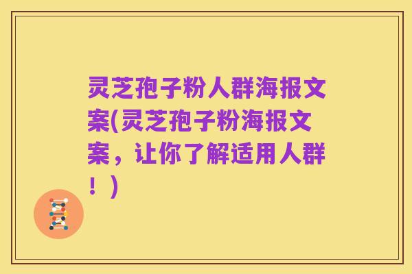 灵芝孢子粉人群海报文案(灵芝孢子粉海报文案，让你了解适用人群！)