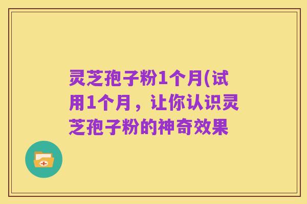 灵芝孢子粉1个月(试用1个月,让你认识灵芝孢子粉的神奇效果