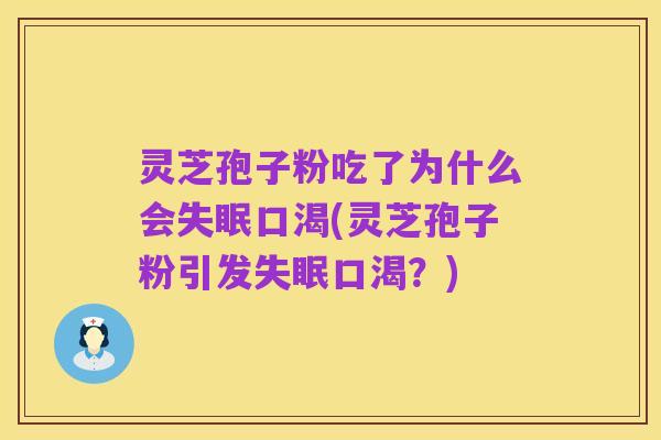 灵芝孢子粉吃了为什么会失眠口渴(灵芝孢子粉引发失眠口渴?)