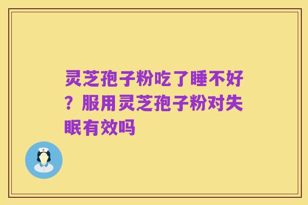 灵芝孢子粉吃了睡不好？服用灵芝孢子粉对失眠有效吗