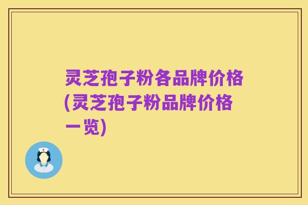 灵芝孢子粉各品牌价格(灵芝孢子粉品牌价格一览)