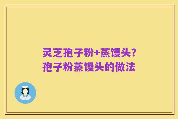 灵芝孢子粉+蒸馒头?孢子粉蒸馒头的做法