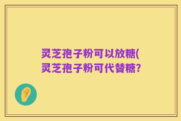 灵芝孢子粉可以放糖(灵芝孢子粉可代替糖？