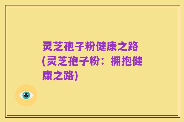 灵芝孢子粉健康之路 (灵芝孢子粉：拥抱健康之路)