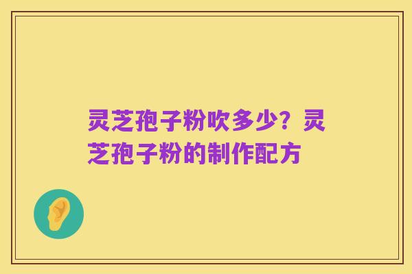 灵芝孢子粉吹多少?灵芝孢子粉的制作配方