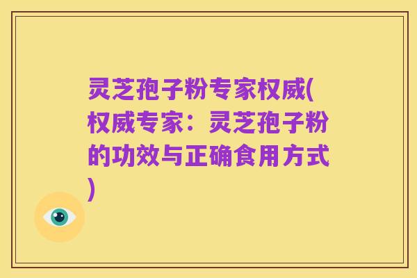 灵芝孢子粉专家权威(权威专家：灵芝孢子粉的功效与正确食用方式)