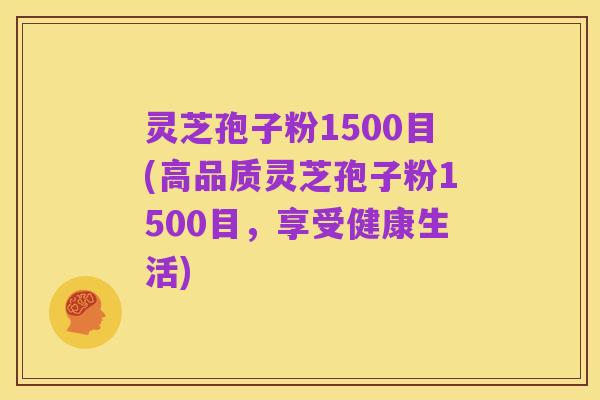 灵芝孢子粉1500目(高品质灵芝孢子粉1500目，享受健康生活)