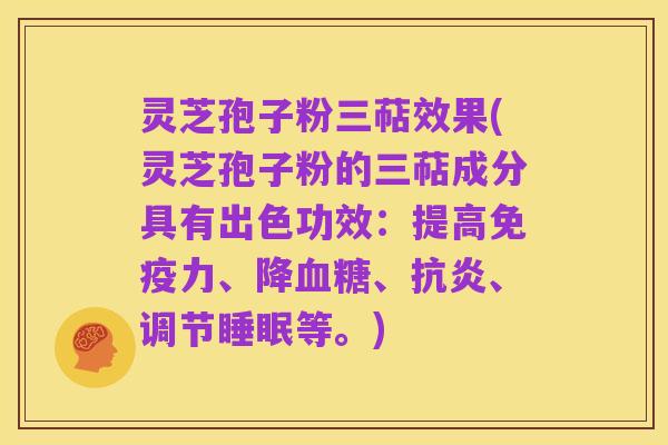灵芝孢子粉三萜效果(灵芝孢子粉的三萜成分具有出色功效:提高免疫力、降血糖、抗炎、调节睡眠等。)