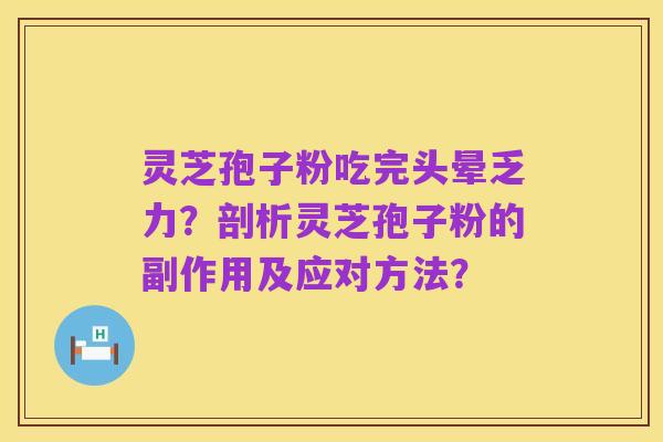 灵芝孢子粉吃完头晕乏力？剖析灵芝孢子粉的副作用及应对方法？