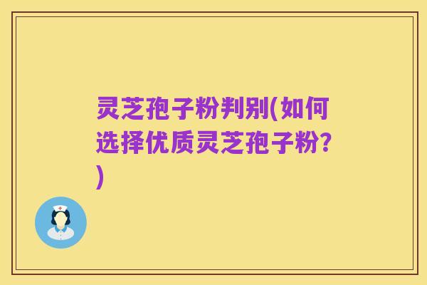 灵芝孢子粉判别(如何选择优质灵芝孢子粉?)