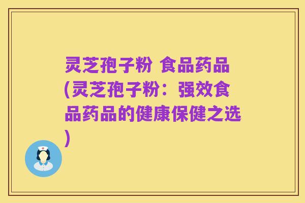 灵芝孢子粉 食品药品(灵芝孢子粉:强效食品药品的健康保健之选)