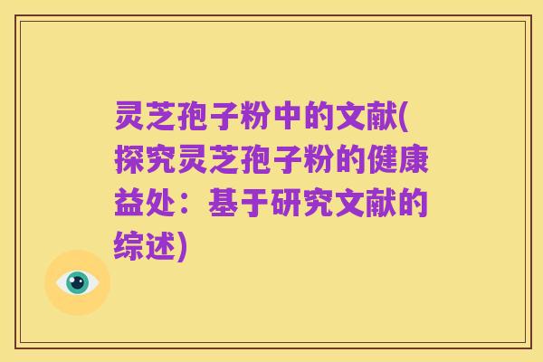 灵芝孢子粉中的文献(探究灵芝孢子粉的健康益处：基于研究文献的综述)