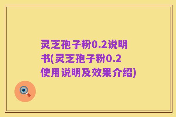 灵芝孢子粉0.2说明书(灵芝孢子粉0.2使用说明及效果介绍)