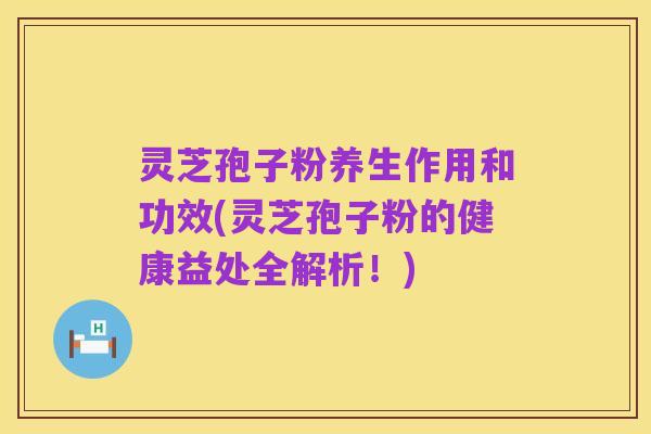灵芝孢子粉养生作用和功效(灵芝孢子粉的健康益处全解析！)