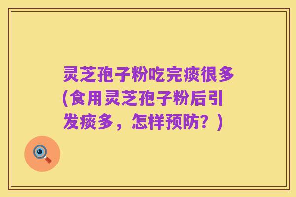 灵芝孢子粉吃完痰很多(食用灵芝孢子粉后引发痰多,怎样预防?)
