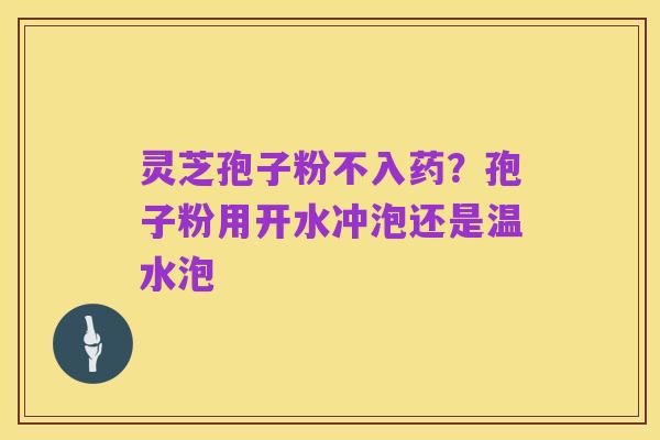 灵芝孢子粉不入药?孢子粉用开水冲泡还是温水泡
