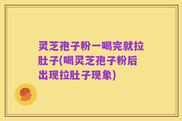 灵芝孢子粉一喝完就拉肚子(喝灵芝孢子粉后出现拉肚子现象)