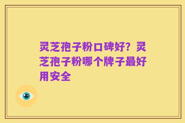灵芝孢子粉口碑好？灵芝孢子粉哪个牌子最好用安全