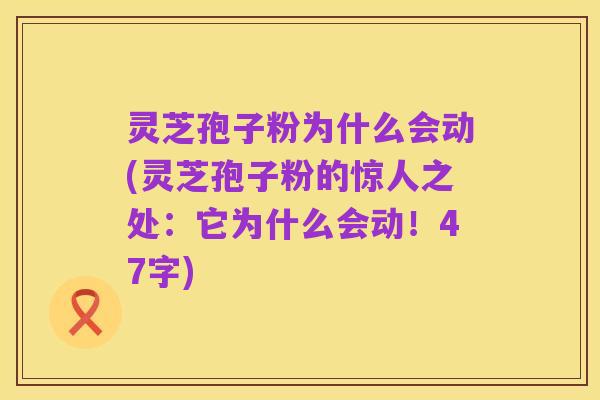 灵芝孢子粉为什么会动(灵芝孢子粉的惊人之处：它为什么会动！47字)